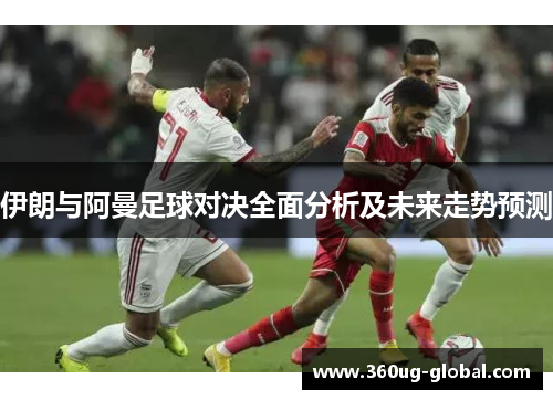 伊朗与阿曼足球对决全面分析及未来走势预测